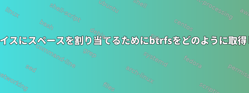 新しいデバイスにスペースを割り当てるためにbtrfsをどのように取得しますか？