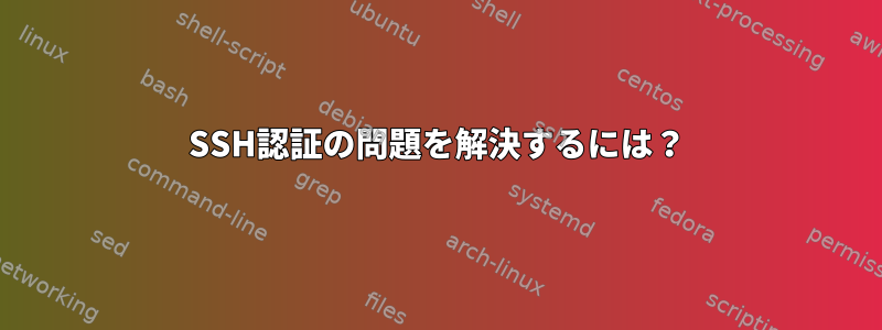 SSH認証の問題を解決するには？