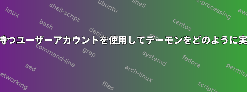 無効なシェルを持つユーザーアカウントを使用してデーモンをどのように実行できますか？