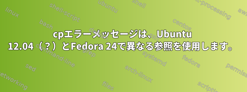 cpエラーメッセージは、Ubuntu 12.04（？）とFedora 24で異なる参照を使用します。