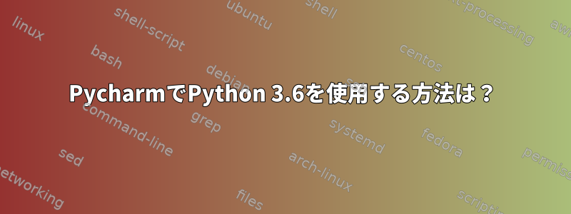 PycharmでPython 3.6を使用する方法は？