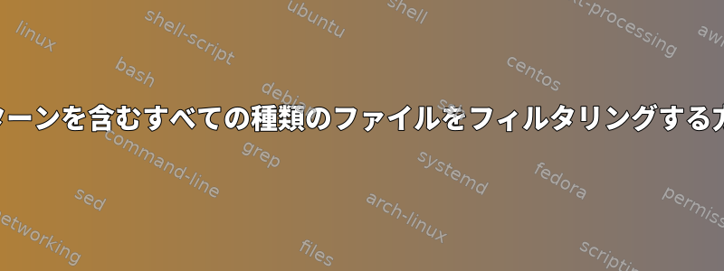 パターンを含むすべての種類のファイルをフィルタリングする方法