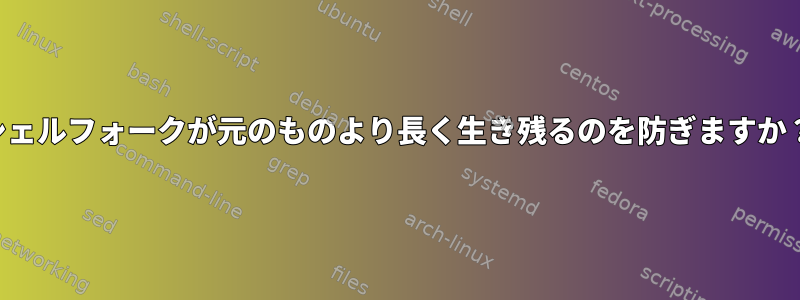 シェルフォークが元のものより長く生き残るのを防ぎますか？