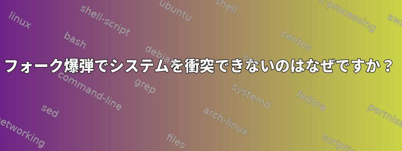 フォーク爆弾でシステムを衝突できないのはなぜですか？