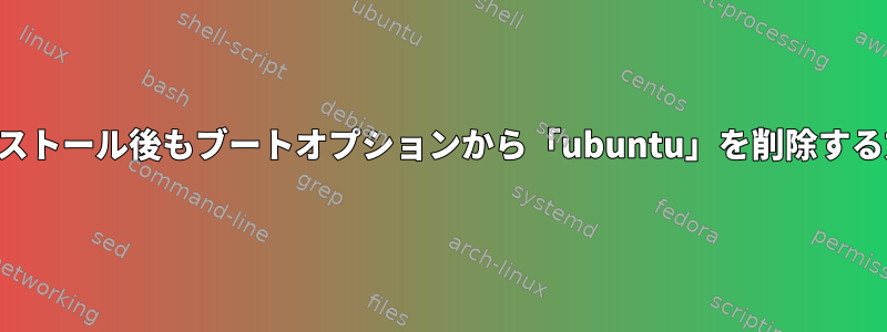 アンインストール後もブートオプションから「ubuntu」を削除する方法は？