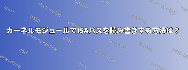 カーネルモジュールでISAバスを読み書きする方法は？