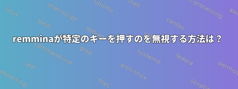 remminaが特定のキーを押すのを無視する方法は？