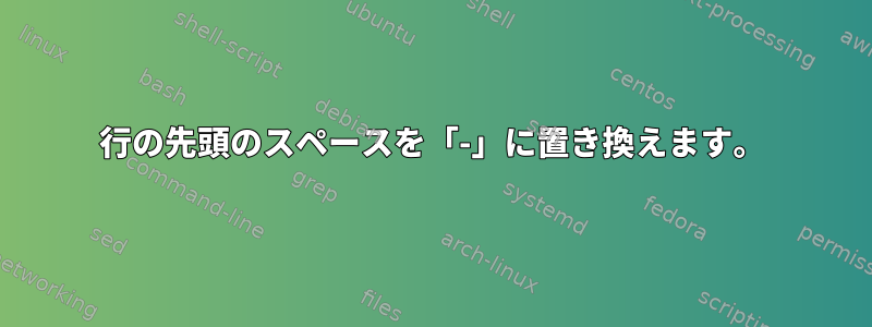 行の先頭のスペースを「-」に置き換えます。