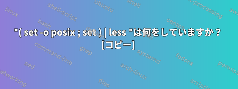 "( set -o posix ; set ) | less "は何をしていますか？ [コピー]