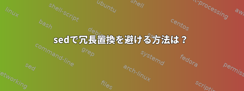 sedで冗長置換を避ける方法は？