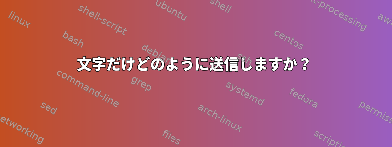 文字だけどのように送信しますか？