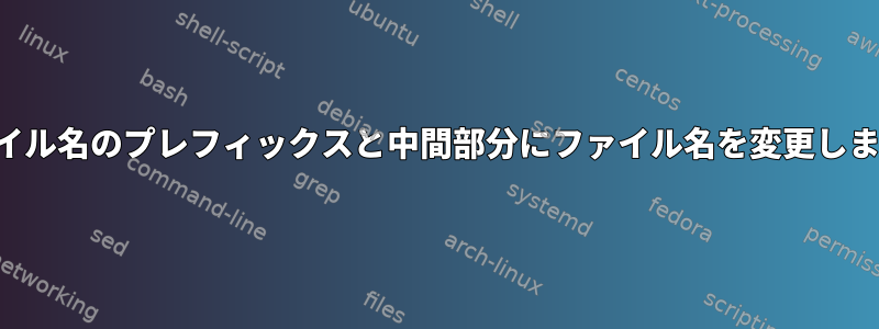 ファイル名のプレフィックスと中間部分にファイル名を変更します。