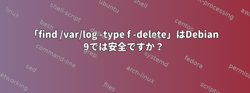 「find /var/log -type f -delete」はDebian 9では安全ですか？