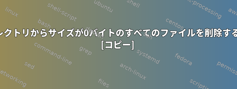 サブディレクトリからサイズが0バイトのすべてのファイルを削除する方法は？ [コピー]