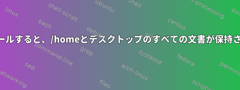 再インストールすると、/homeとデスクトップのすべての文書が保持されますか？