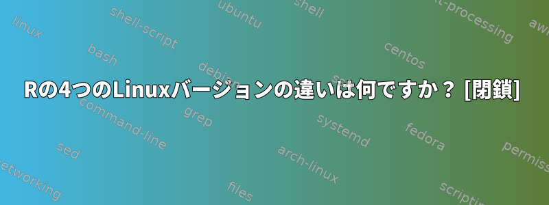 Rの4つのLinuxバージョンの違いは何ですか？ [閉鎖]