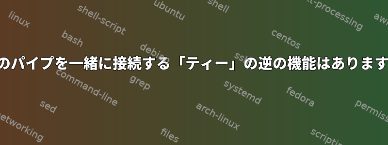 複数のパイプを一緒に接続する「ティー」の逆の機能はありますか？