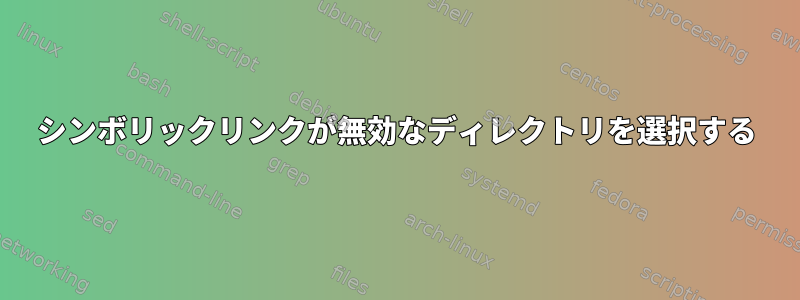 シンボリックリンクが無効なディレクトリを選択する