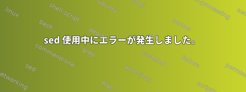 sed 使用中にエラーが発生しました。