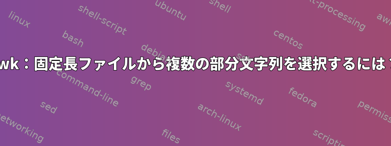 awk：固定長ファイルから複数の部分文字列を選択するには？