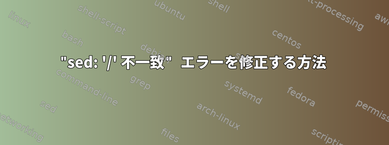 "sed: '/' 不一致" エラーを修正する方法