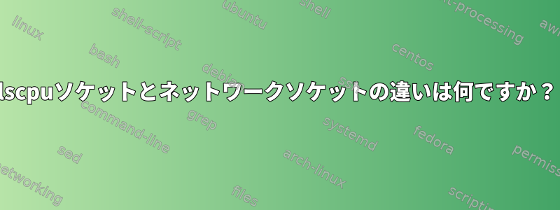 lscpuソケットとネットワークソケットの違いは何ですか？