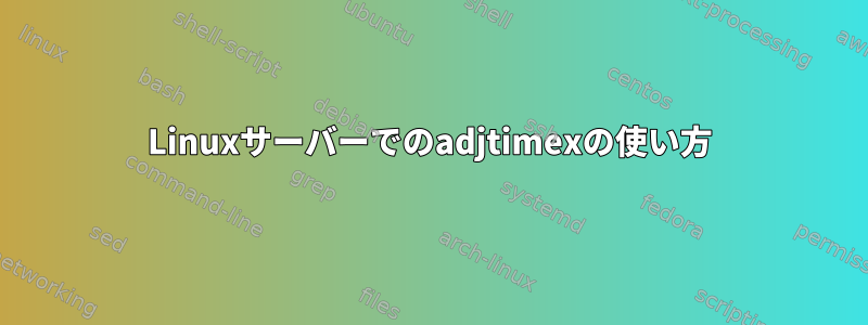 Linuxサーバーでのadjtimexの使い方