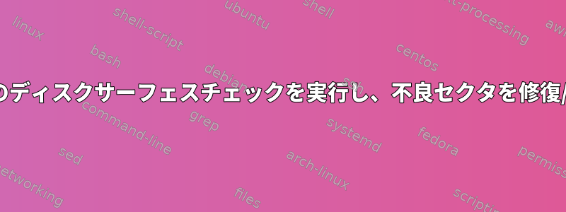 コマンドラインでLinuxのディスクサーフェスチェックを実行し、不良セクタを修復/再割り当てする方法は？