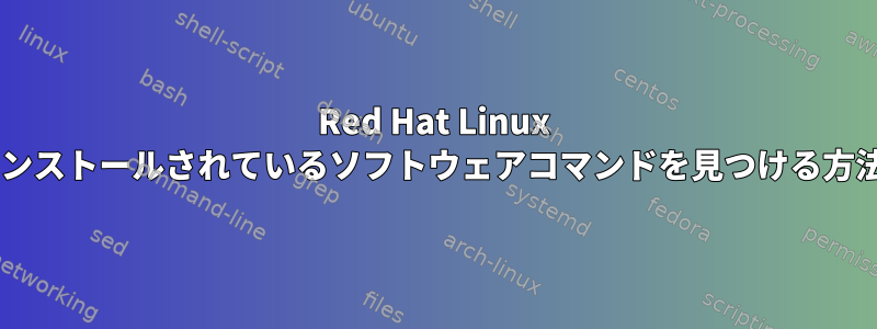 Red Hat Linux 5にインストールされているソフトウェアコマンドを見つける方法は？