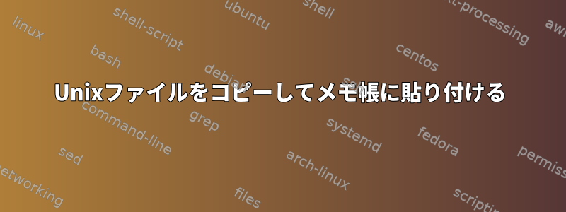 Unixファイルをコピーしてメモ帳に貼り付ける