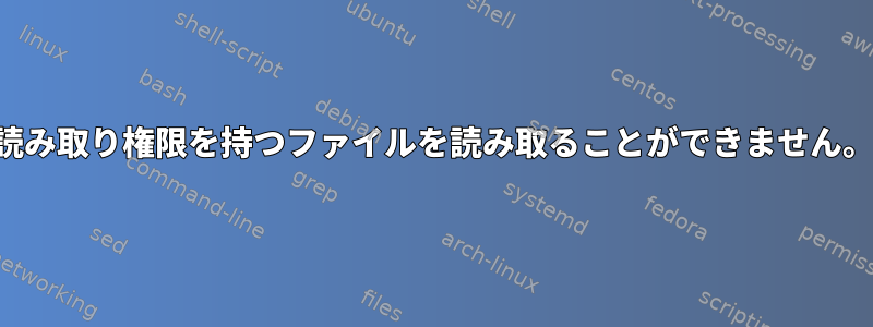 読み取り権限を持つファイルを読み取ることができません。