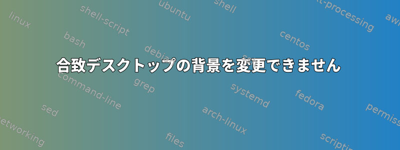 合致デスクトップの背景を変更できません