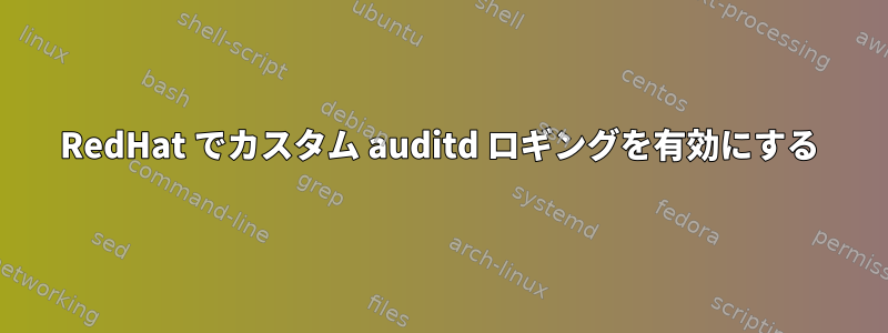 RedHat でカスタム auditd ロギングを有効にする