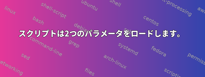 スクリプトは2つのパラメータをロードします。