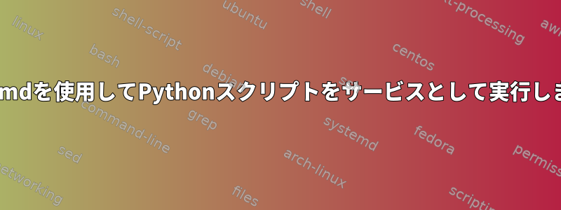 systemdを使用してPythonスクリプトをサービスとして実行します。