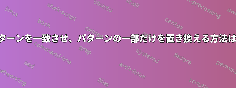 パターンを一致させ、パターンの一部だけを置き換える方法は？