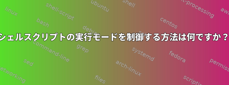 シェルスクリプトの実行モードを制御する方法は何ですか？