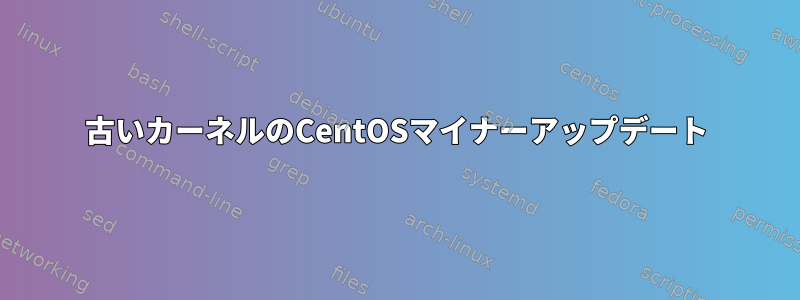 古いカーネルのCentOSマイナーアップデート