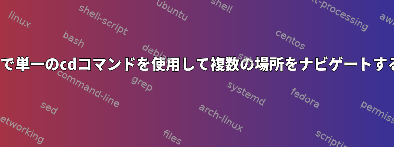 Linuxで単一のcdコマンドを使用して複数の場所をナビゲートする方法