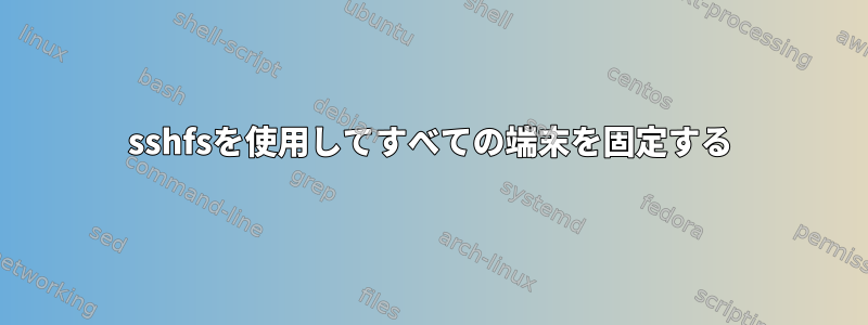 sshfsを使用してすべての端末を固定する