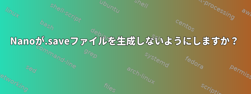 Nanoが.saveファイルを生成しないようにしますか？