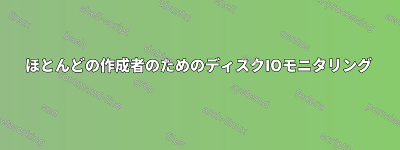 ほとんどの作成者のためのディスクIOモニタリング