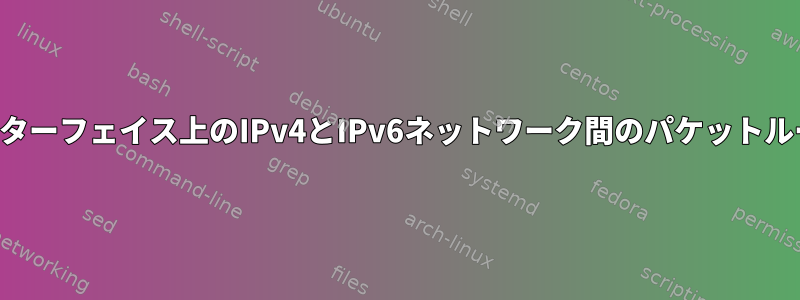 異なるインターフェイス上のIPv4とIPv6ネットワーク間のパケットルーティング