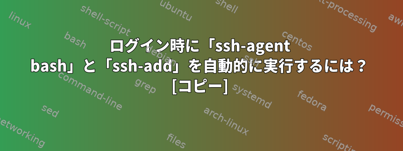 ログイン時に「ssh-agent bash」と「ssh-add」を自動的に実行するには？ [コピー]