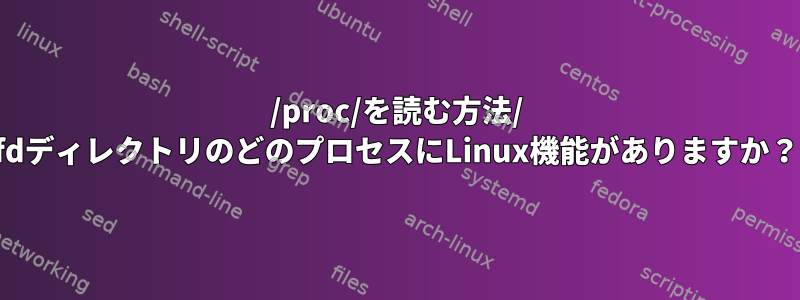 /proc/を読む方法/ fdディレクトリのどのプロセスにLinux機能がありますか？