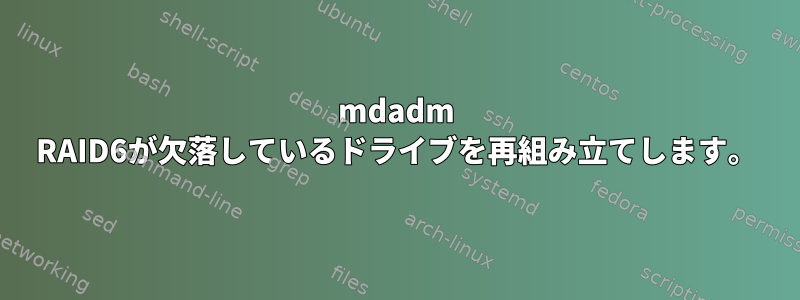 mdadm RAID6が欠落しているドライブを再組み立てします。