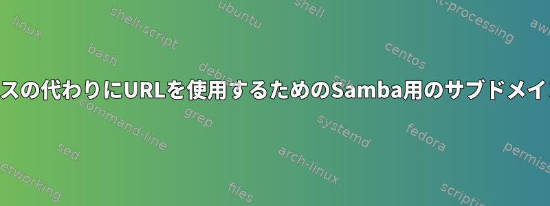 IPアドレスの代わりにURLを使用するためのSamba用のサブドメインの作成