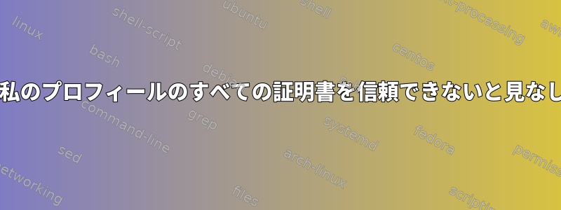 Lynxは私のプロフィールのすべての証明書を信頼できないと見なします。