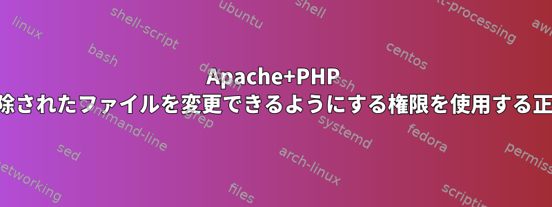 Apache+PHP がアップロードおよび圧縮解除されたファイルを変更できるようにする権限を使用する正しい方法が見つかりません。