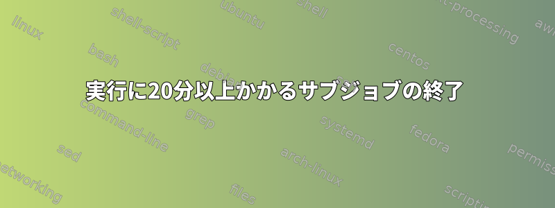 実行に20分以上かかるサブジョブの終了